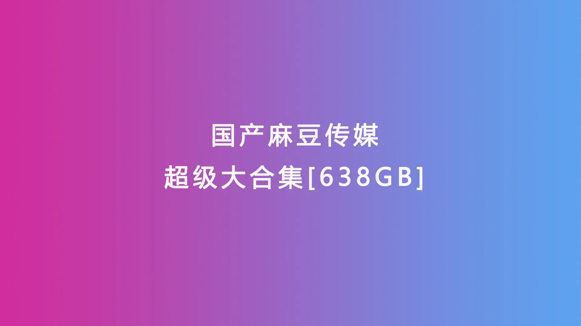 麻豆传媒超级大合集[1232V-638GB]