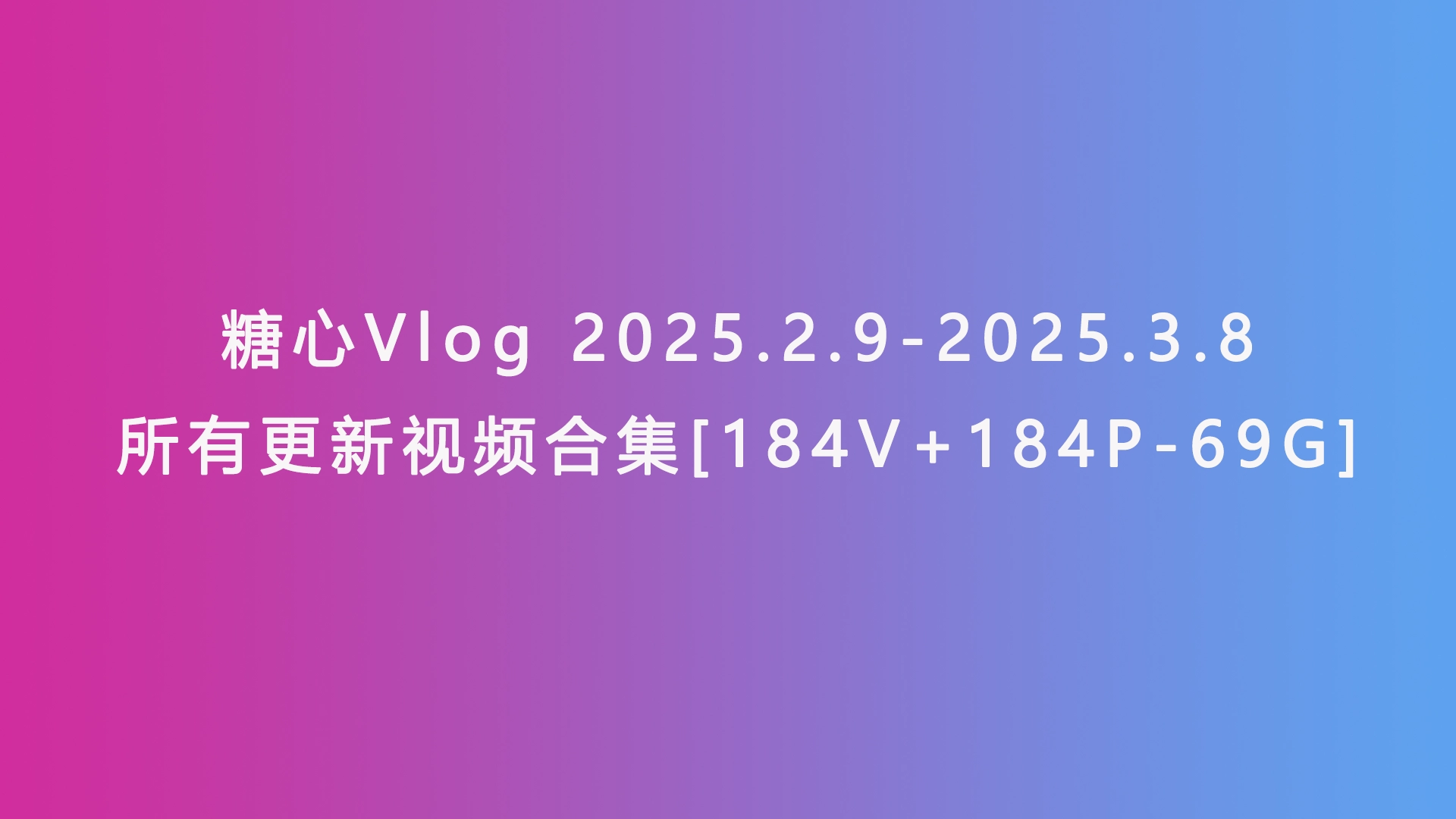 糖心Vlog 2025.2.9-2025.3.8所有更新视频合集[184V+184P-69G]
