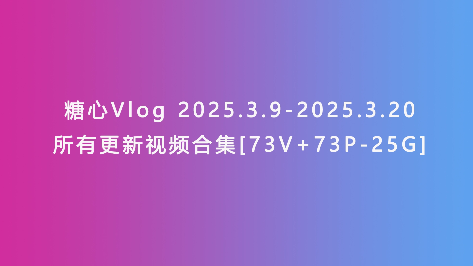 糖心Vlog 2025.3.9-2025.3.20所有更新视频合集[73V+73P-25G]